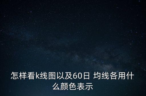 怎樣看k線圖以及60日 均線各用什么顏色表示