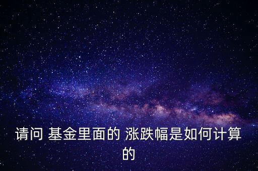 請(qǐng)問 基金里面的 漲跌幅是如何計(jì)算的