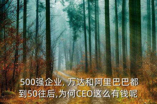  500強(qiáng)企業(yè), 萬達(dá)和阿里巴巴都到50往后,為何CEO這么有錢呢