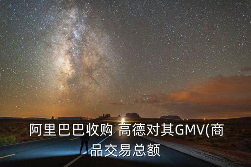  阿里巴巴收購(gòu) 高德對(duì)其GMV(商品交易總額