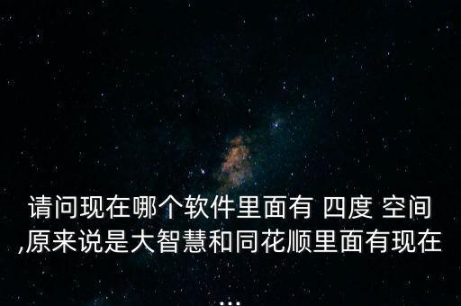 請問現(xiàn)在哪個軟件里面有 四度 空間,原來說是大智慧和同花順里面有現(xiàn)在...