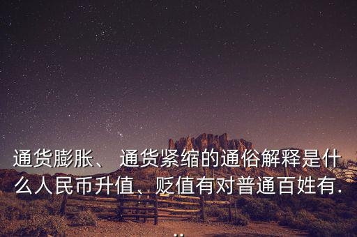 通貨膨脹、 通貨緊縮的通俗解釋是什么人民幣升值、貶值有對普通百姓有...