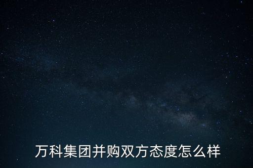  萬科集團并購雙方態(tài)度怎么樣