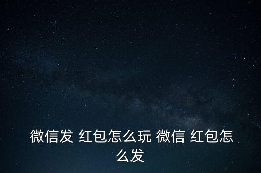  微信發(fā) 紅包怎么玩 微信 紅包怎么發(fā)