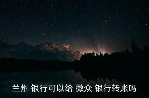 蘭州 銀行可以給 微眾 銀行轉(zhuǎn)賬嗎