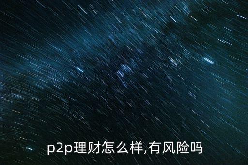  p2p理財怎么樣,有風(fēng)險嗎