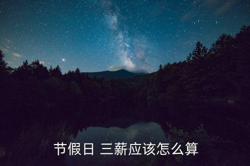  節(jié)假日 三薪應該怎么算