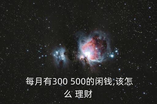 每月剩余500怎么理財,你的資產(chǎn)或零花錢將達五位數(shù)