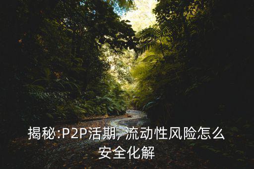 揭秘:P2P活期, 流動(dòng)性風(fēng)險(xiǎn)怎么安全化解