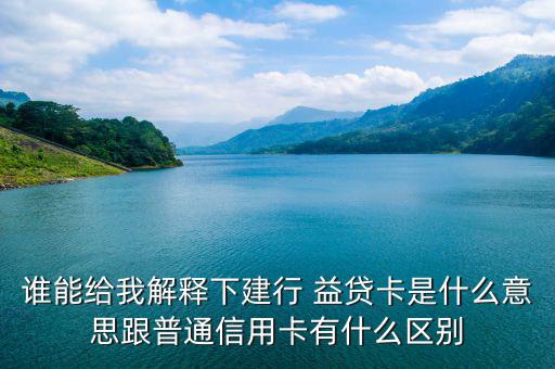 誰能給我解釋下建行 益貸卡是什么意思跟普通信用卡有什么區(qū)別