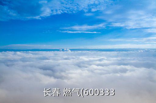  長(zhǎng)春 燃?xì)?600333