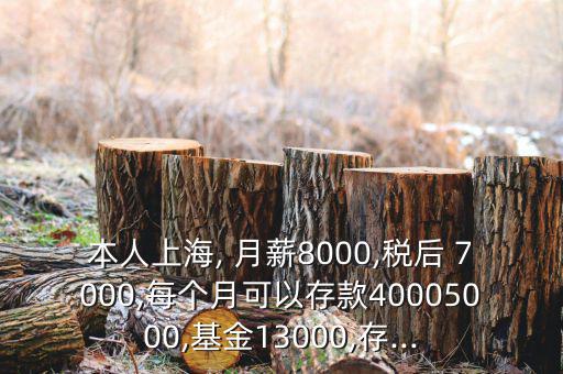 本人上海, 月薪8000,稅后 7000,每個月可以存款40005000,基金13000,存...