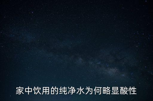 為什么純水呈酸性，家中飲用的純凈水為何略顯酸性