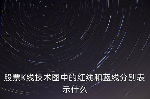 股票藍線是什么意思，股票K線技術圖中的紅線和藍線分別表示什么