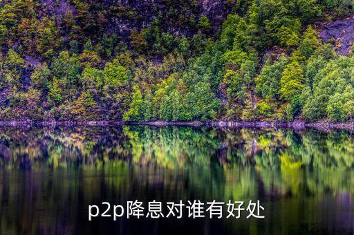 p2p降息對(duì)誰有好處