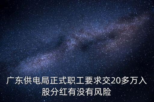 廣東供電局正式職工要求交20多萬入股分紅有沒有風(fēng)險