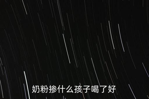 奶粉摻假都摻什么，奶粉摻什么孩子喝了好