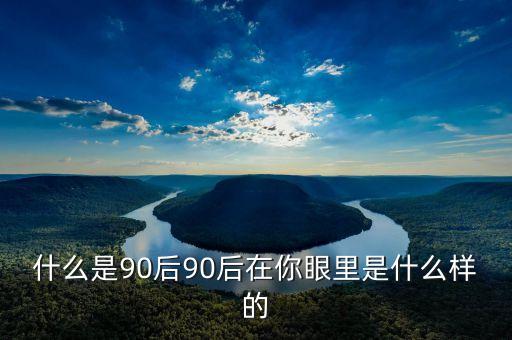 你眼中的90后是什么樣的PPT，你眼中的90后是什么樣