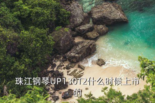 珠江橋什么時候上市，珠江鋼琴UP130T2什么時候上市的