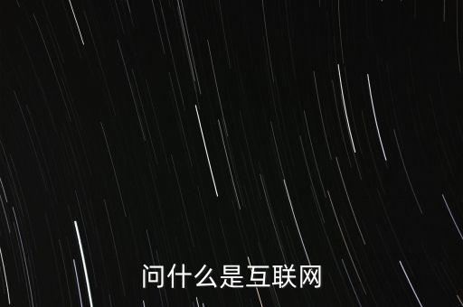 問什么是互聯(lián)網(wǎng)