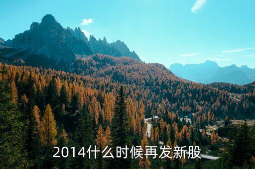 2014新股什么時候發(fā)行，2014年7月19日至31日有新股發(fā)行