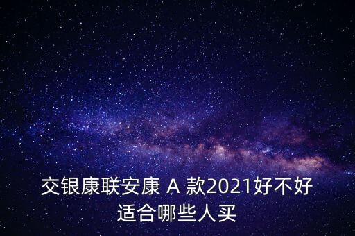 交銀康聯(lián)安康 A 款2021好不好適合哪些人買(mǎi)