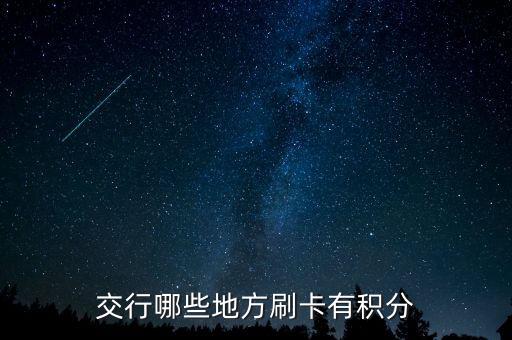 什么地方刷交行信用卡有積分，交通銀行信用卡可以再那些地方刷有積分詳細(xì)點(diǎn)謝謝