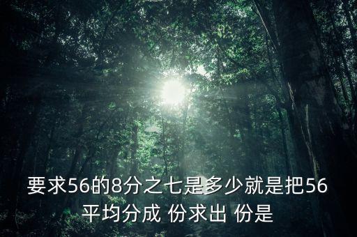 什么的八分之七是56噸，56米的八分之七是括號米