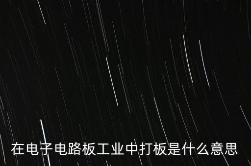 在電子電路板工業(yè)中打板是什么意思