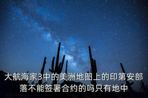 大航海家3中的美洲地圖上的印第安部落不能簽署合約的嗎只有地中