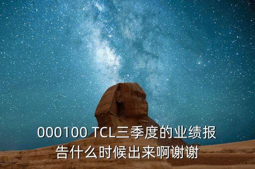 000100 TCL三季度的業(yè)績報(bào)告什么時(shí)候出來啊謝謝