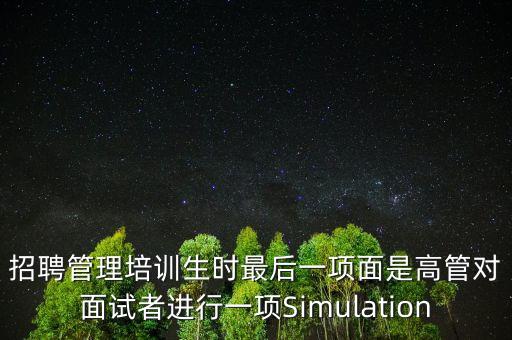 招聘管理培訓生時最后一項面是高管對面試者進行一項Simulation