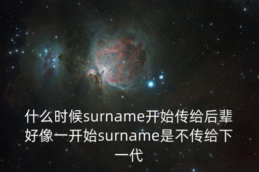 什么時候surname開始傳給后輩好像一開始surname是不傳給下一代