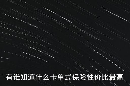 有誰(shuí)知道什么卡單式保險(xiǎn)性價(jià)比最高