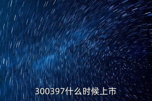 300397什么時(shí)候上市