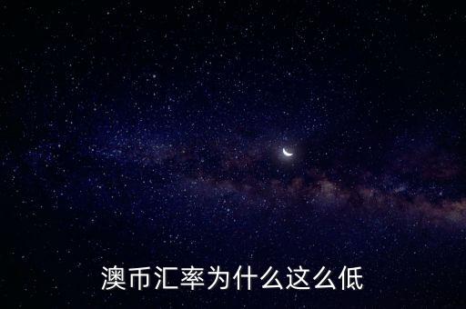 澳幣匯率為什么這么低