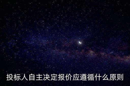 投標(biāo)人自主決定報價應(yīng)遵循什么原則