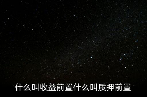 什么叫收益前置什么叫質(zhì)押前置