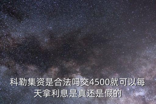 科勒資本什么時(shí)候恢復(fù)正常，科勒集資是合法嗎交4500就可以每天拿利息是真還是假的