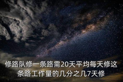 修路隊修一條路需20天平均每天修這條路工作量的幾分之幾7天修