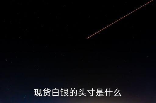 頭寸在白銀里是什么意思，現(xiàn)貨白銀中的 頭寸 是什么意思呢簡單通俗點謝謝