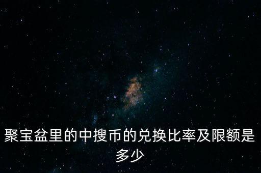 聚寶盆里的中搜幣的兌換比率及限額是多少