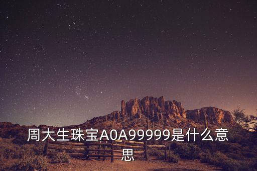 周大生珠寶A0A99999是什么意思