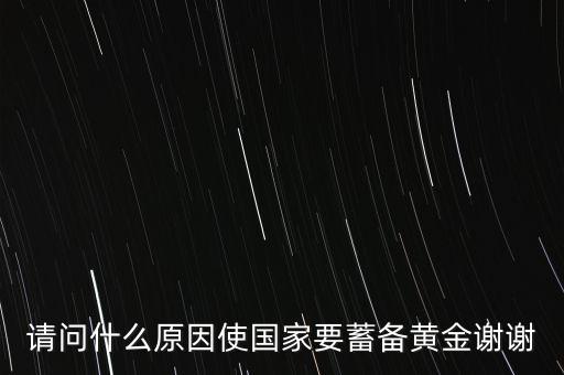 請(qǐng)問什么原因使國(guó)家要蓄備黃金謝謝