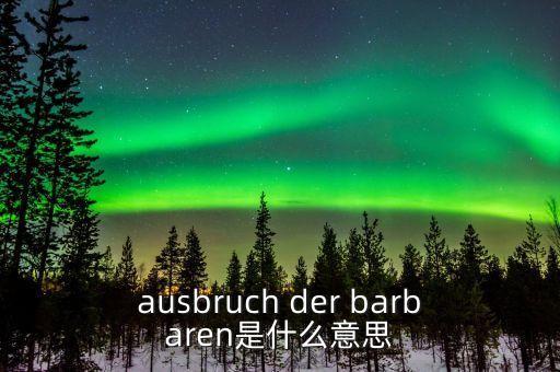 野蠻人敲門是什么意思，ausbruch der barbaren是什么意思