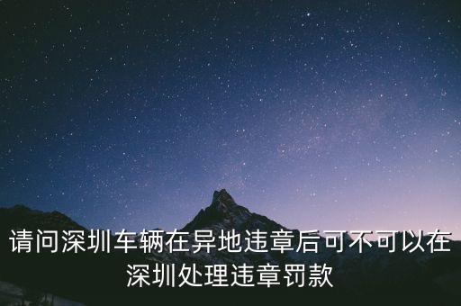 請(qǐng)問深圳車輛在異地違章后可不可以在深圳處理違章罰款