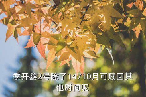 為什么月開鑫2號不動，季開鑫2號除了14710月可贖回其他時間呢