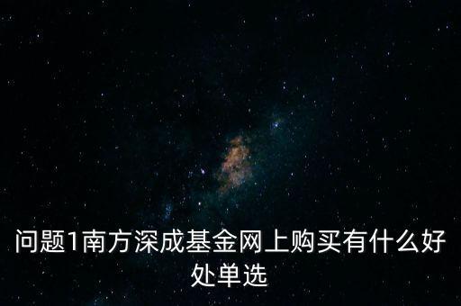 問題1南方深成基金網(wǎng)上購買有什么好處單選