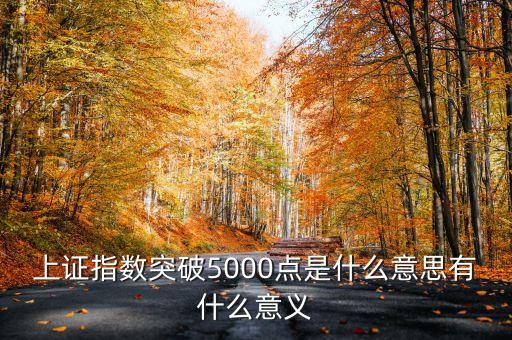 上證指數(shù)5000點(diǎn)是什么意思，上證指數(shù)突破5000點(diǎn)是什么意思有什么意義