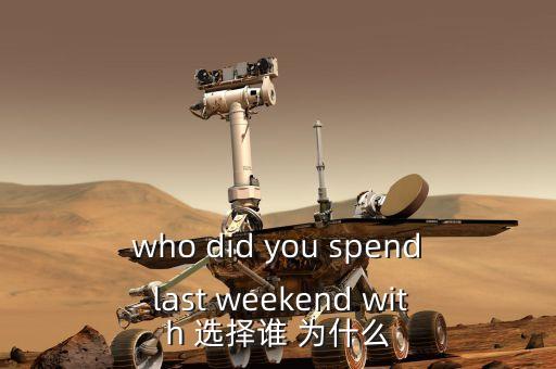 who did you spend last weekend with 選擇誰(shuí) 為什么